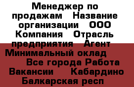 Менеджер по продажам › Название организации ­ ООО Компания › Отрасль предприятия ­ Агент › Минимальный оклад ­ 30 000 - Все города Работа » Вакансии   . Кабардино-Балкарская респ.